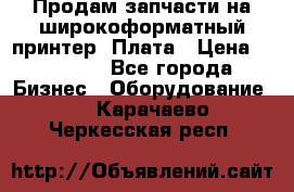 Продам запчасти на широкоформатный принтер. Плата › Цена ­ 27 000 - Все города Бизнес » Оборудование   . Карачаево-Черкесская респ.